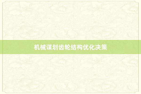 机械谋划齿轮结构优化决策