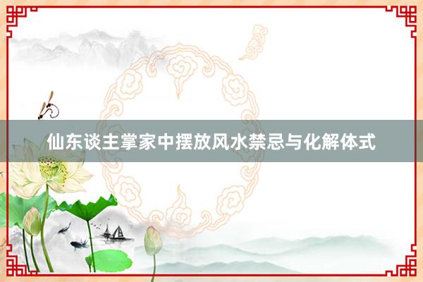 仙东谈主掌家中摆放风水禁忌与化解体式