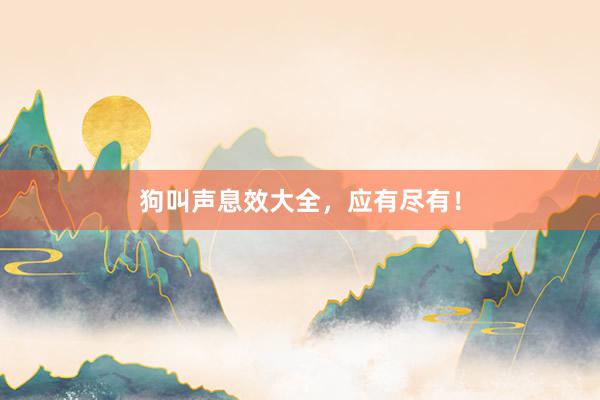 狗叫声息效大全，应有尽有！