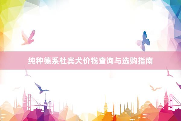 纯种德系杜宾犬价钱查询与选购指南