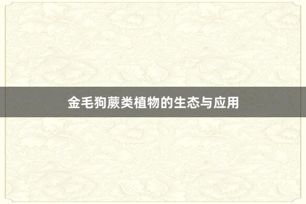 金毛狗蕨类植物的生态与应用