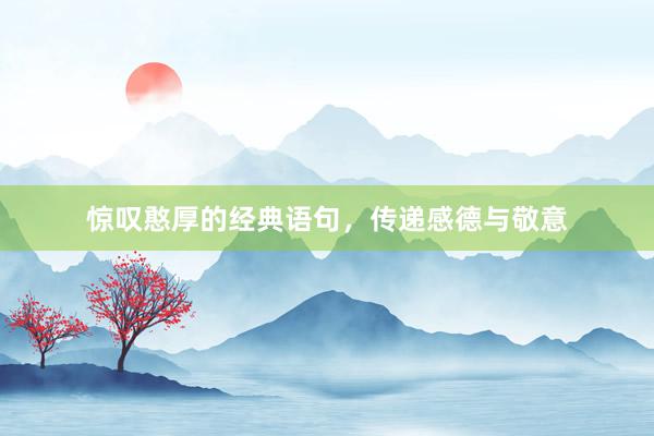惊叹憨厚的经典语句，传递感德与敬意